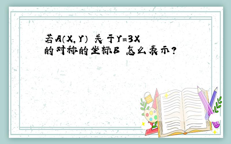 若A（X,Y） 关于Y＝3X的对称的坐标B 怎么表示?