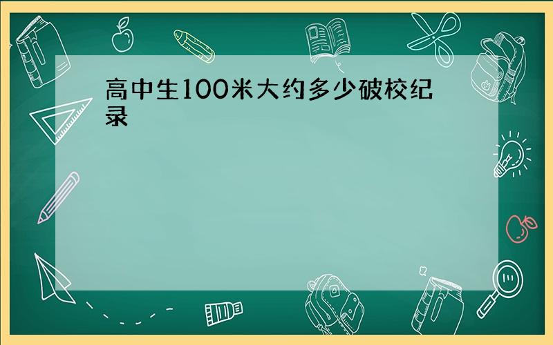 高中生100米大约多少破校纪录