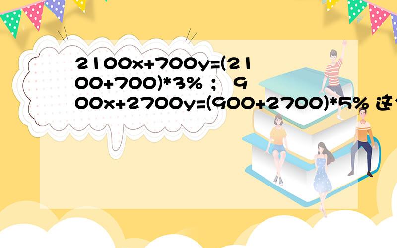 2100x+700y=(2100+700)*3% ； 900x+2700y=(900+2700)*5% 这个方程组怎么解