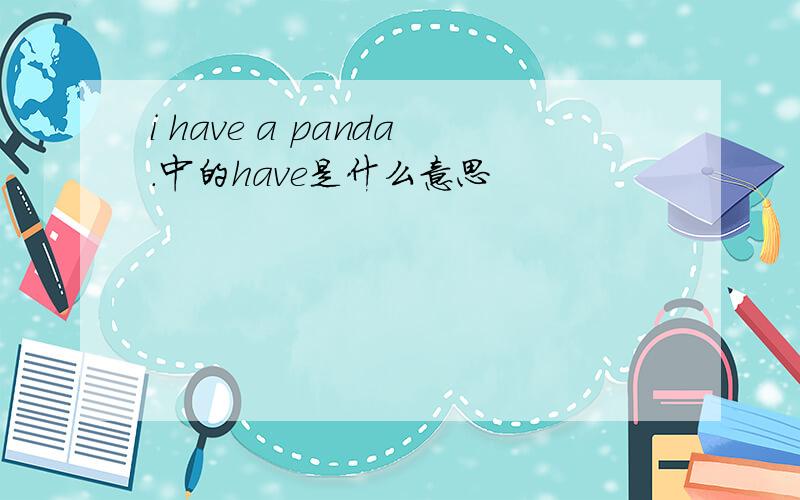 i have a panda.中的have是什么意思