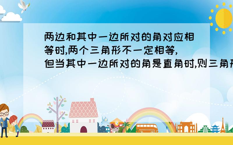 两边和其中一边所对的角对应相等时,两个三角形不一定相等,但当其中一边所对的角是直角时,则三角形怎么样