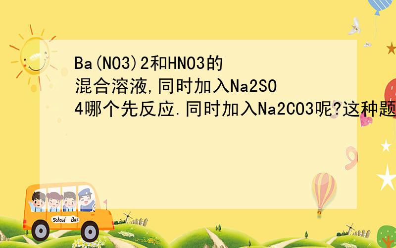 Ba(NO3)2和HNO3的混合溶液,同时加入Na2SO4哪个先反应.同时加入Na2CO3呢?这种题目要怎么判断反应先后