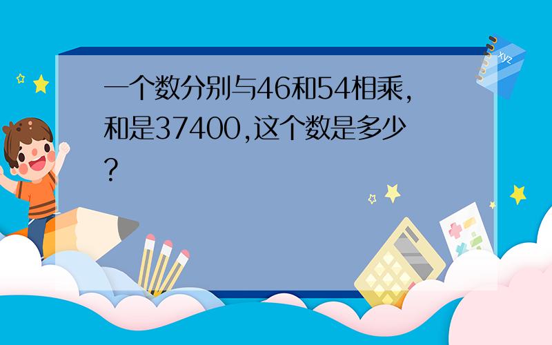 一个数分别与46和54相乘,和是37400,这个数是多少?