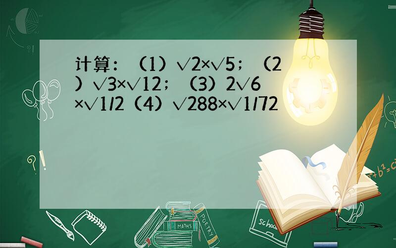 计算：（1）√2×√5；（2）√3×√12；（3）2√6×√1/2（4）√288×√1/72