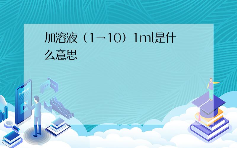 加溶液（1→10）1ml是什么意思