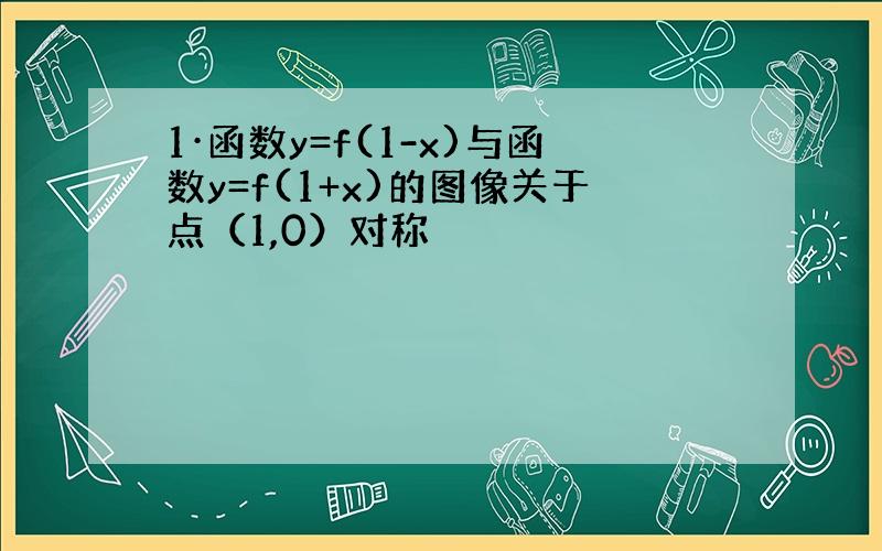 1·函数y=f(1-x)与函数y=f(1+x)的图像关于点（1,0）对称