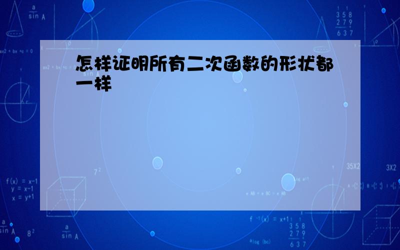 怎样证明所有二次函数的形状都一样