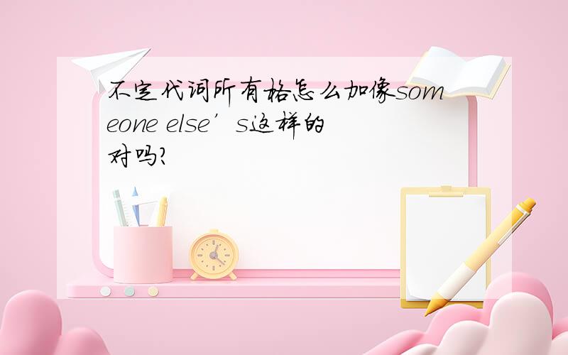 不定代词所有格怎么加像someone else’s这样的对吗?