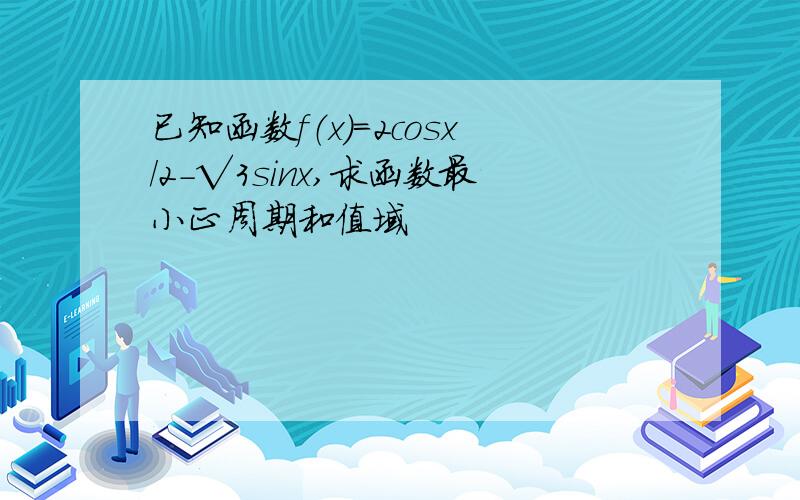 已知函数f（x）=2cosx/2-√3sinx,求函数最小正周期和值域