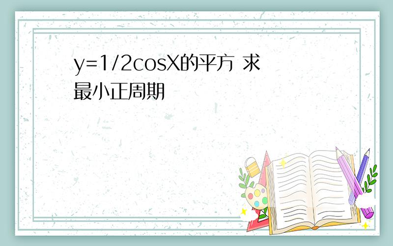 y=1/2cosX的平方 求最小正周期