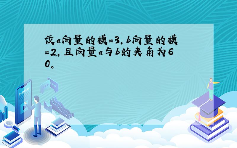 设a向量的模=3,b向量的模=2,且向量a与b的夹角为60°