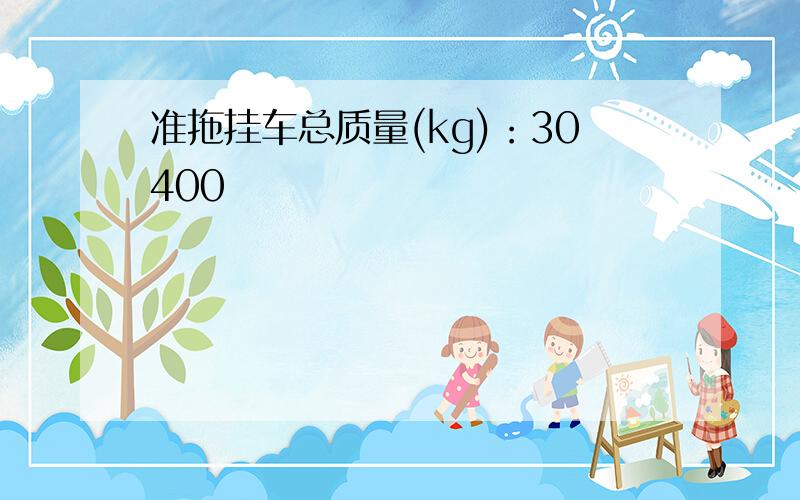 准拖挂车总质量(kg)：30400