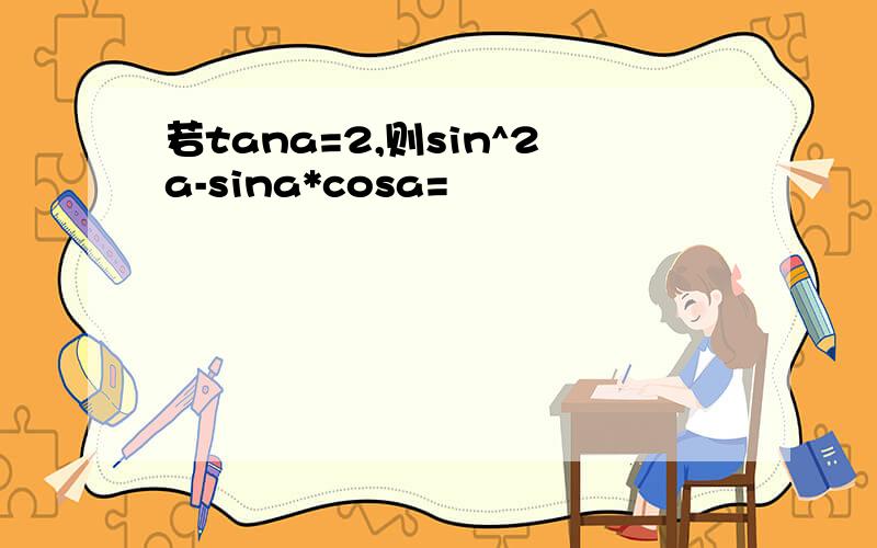 若tana=2,则sin^2a-sina*cosa=