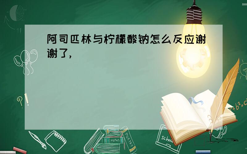 阿司匹林与柠檬酸钠怎么反应谢谢了,