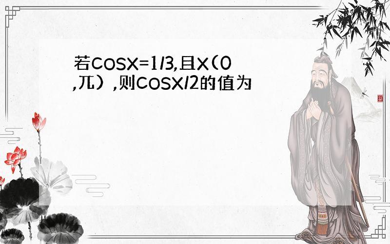 若COSX=1/3,且X(0,兀）,则COSX/2的值为