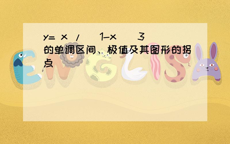 y= x / (1-x)^3的单调区间、极值及其图形的拐点