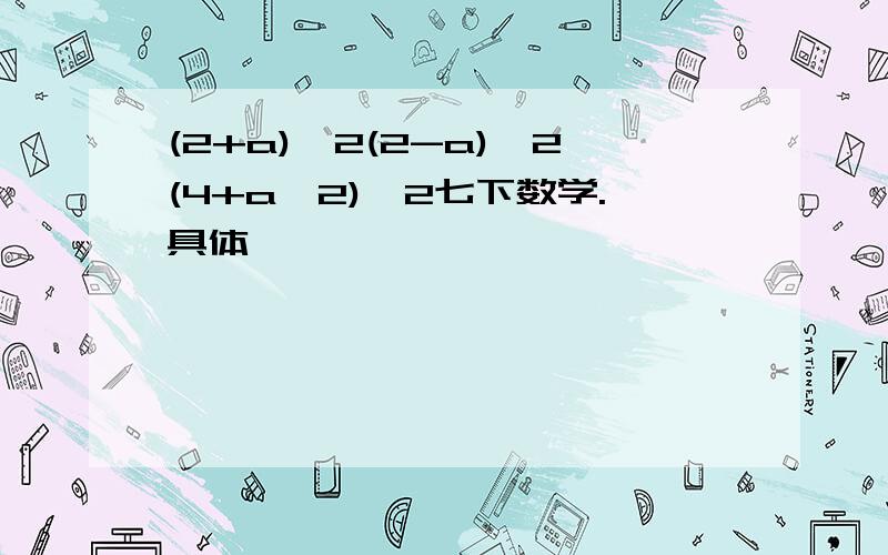 (2+a)^2(2-a)^2(4+a^2)^2七下数学.具体