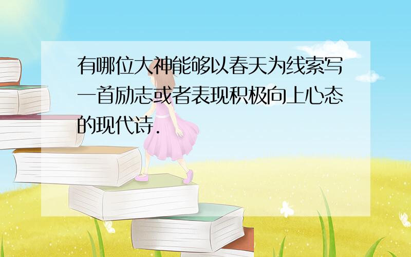 有哪位大神能够以春天为线索写一首励志或者表现积极向上心态的现代诗.