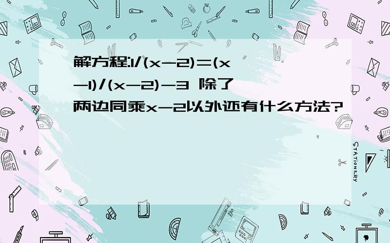 解方程:1/(x-2)=(x-1)/(x-2)-3 除了两边同乘x-2以外还有什么方法?