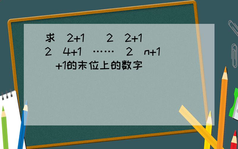 求(2+1)(2^2+1)(2^4+1)……(2^n+1)+1的末位上的数字