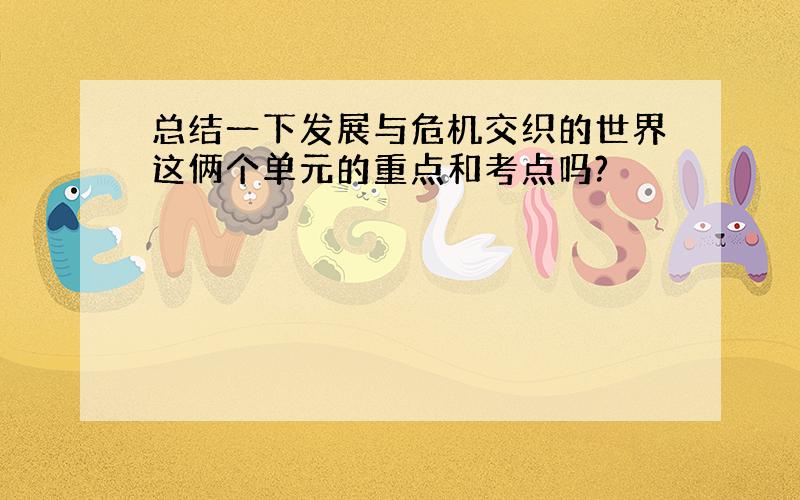 总结一下发展与危机交织的世界这俩个单元的重点和考点吗?