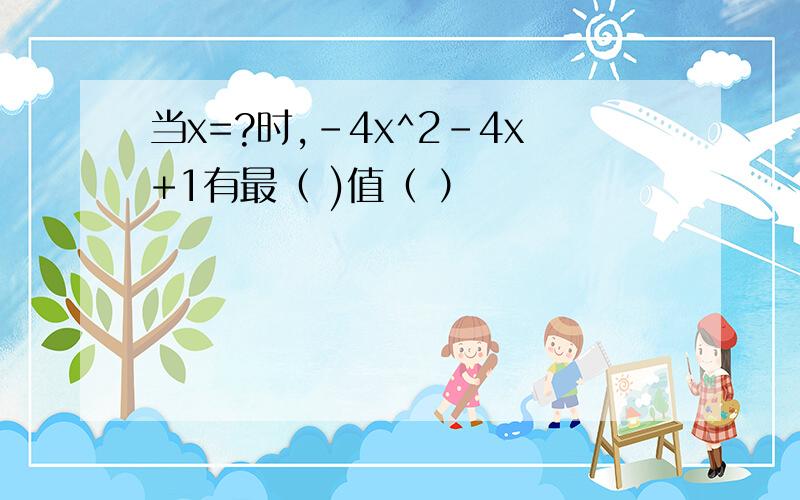 当x=?时,-4x^2-4x+1有最（ )值（ ）