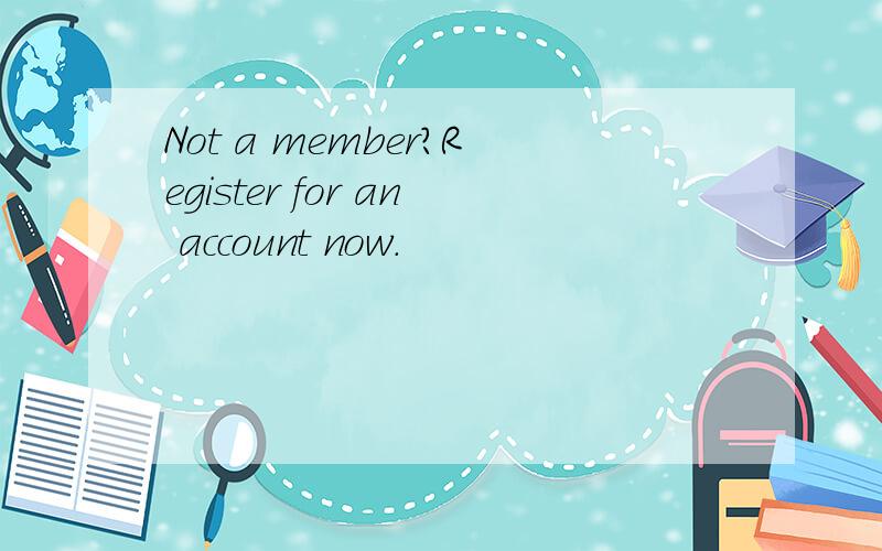 Not a member?Register for an account now.