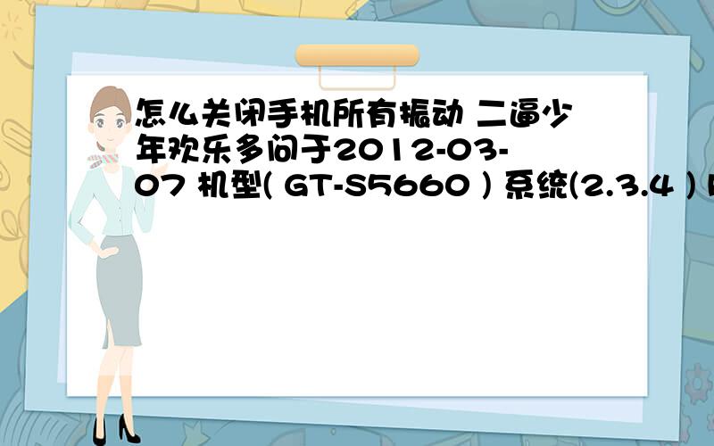 怎么关闭手机所有振动 二逼少年欢乐多问于2012-03-07 机型( GT-S5660 ) 系统(2.3.4 ) Roo