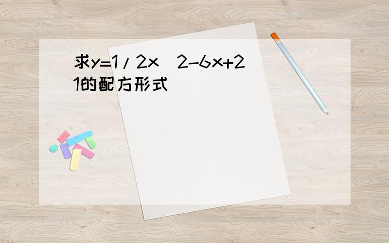 求y=1/2x^2-6x+21的配方形式