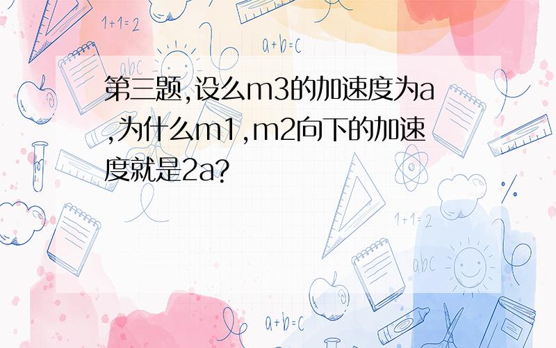 第三题,设么m3的加速度为a,为什么m1,m2向下的加速度就是2a?