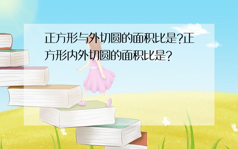 正方形与外切圆的面积比是?正方形内外切圆的面积比是?