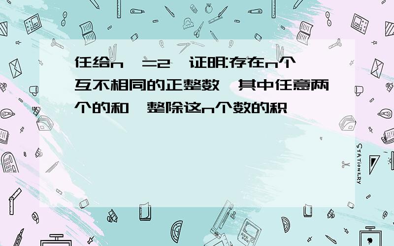 任给n>=2,证明:存在n个互不相同的正整数,其中任意两个的和,整除这n个数的积