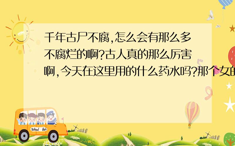 千年古尸不腐,怎么会有那么多不腐烂的啊?古人真的那么厉害啊,今天在这里用的什么药水吗?那个女的居然没腐烂哦!'p