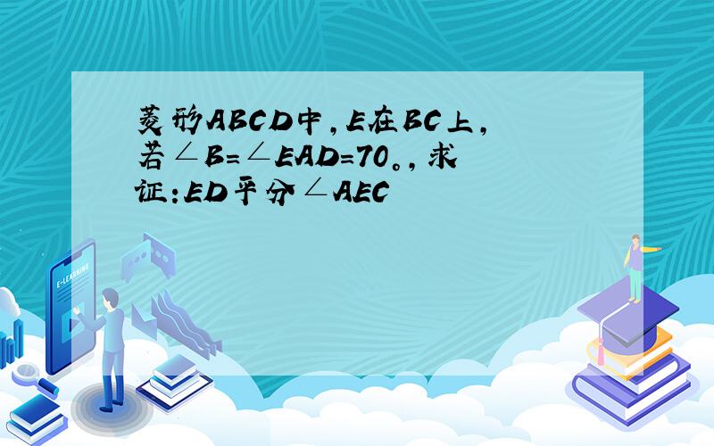 菱形ABCD中,E在BC上,若∠B=∠EAD=70°,求证:ED平分∠AEC