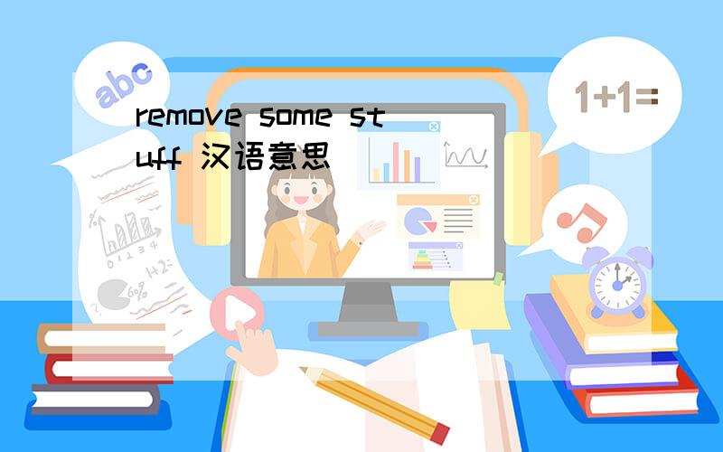 remove some stuff 汉语意思