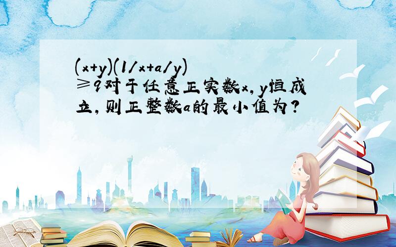 (x+y)(1/x+a/y)≥9对于任意正实数x,y恒成立,则正整数a的最小值为?