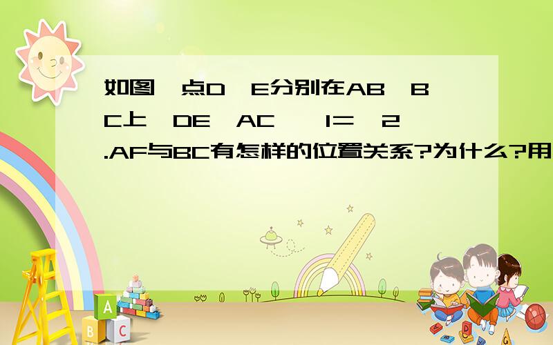 如图,点D,E分别在AB,BC上,DE∥AC,∠1＝∠2.AF与BC有怎样的位置关系?为什么?用几何表述回答.