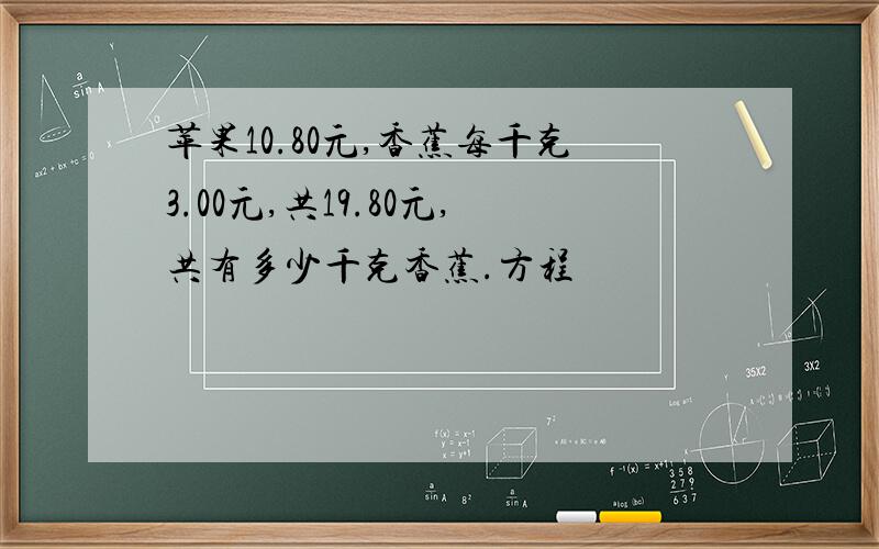 苹果10.80元,香蕉每千克3.00元,共19.80元,共有多少千克香蕉.方程