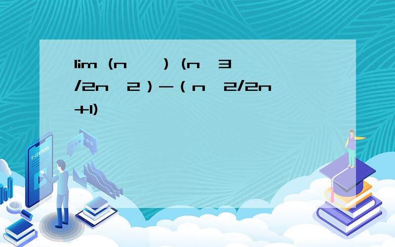 lim (n→∞) (n^3/2n^2）-（n^2/2n+1)