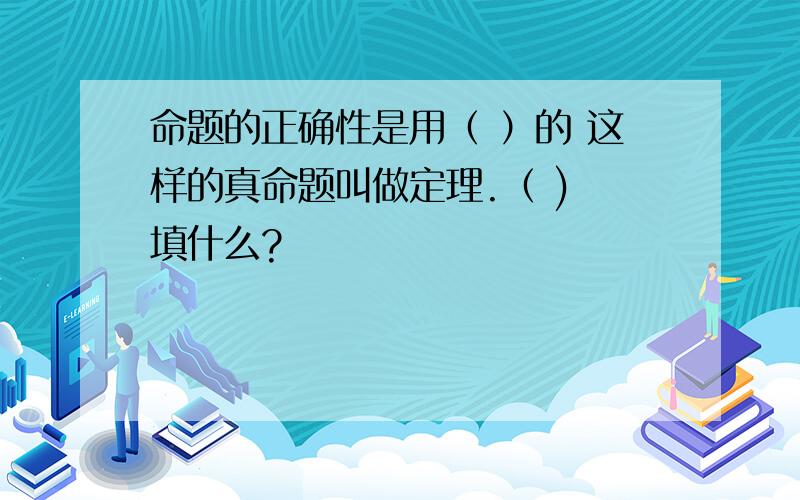 命题的正确性是用（ ）的 这样的真命题叫做定理.（ ) 填什么?