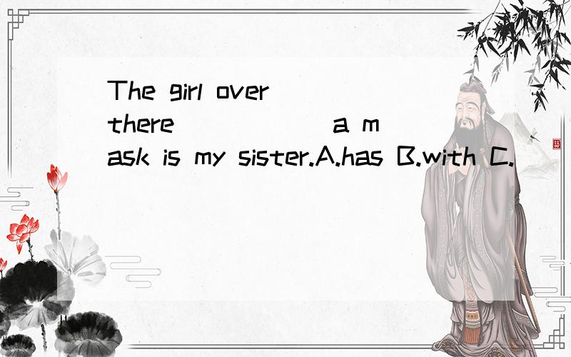 The girl over there______a mask is my sister.A.has B.with C.