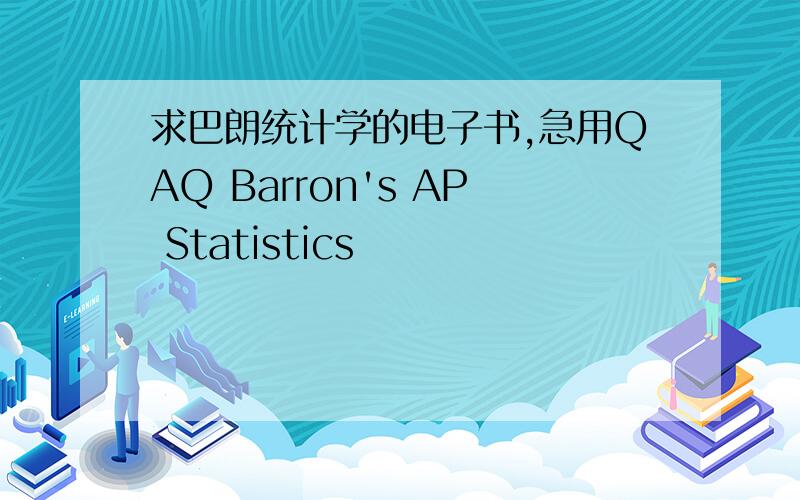 求巴朗统计学的电子书,急用QAQ Barron's AP Statistics