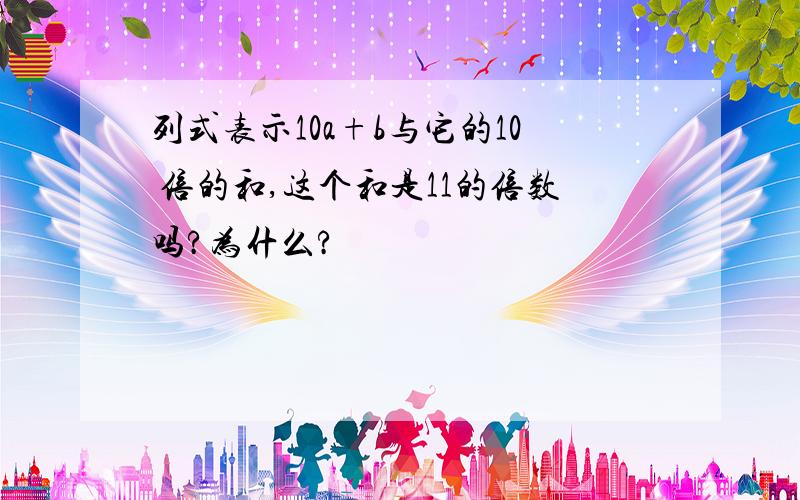 列式表示10a+b与它的10 倍的和,这个和是11的倍数吗?为什么?