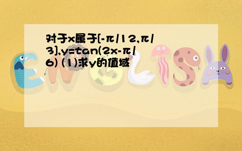 对于x属于[-π/12,π/3],y=tan(2x-π/6) (1)求y的值域