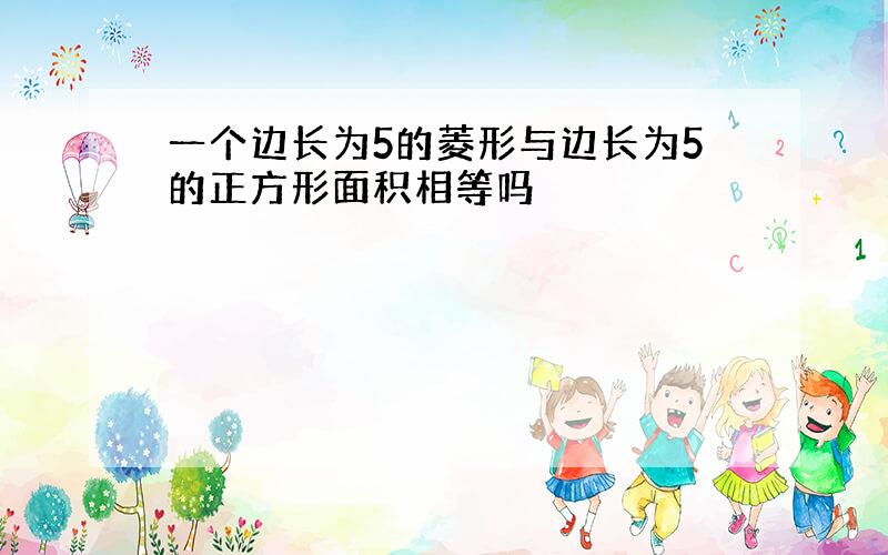 一个边长为5的菱形与边长为5的正方形面积相等吗