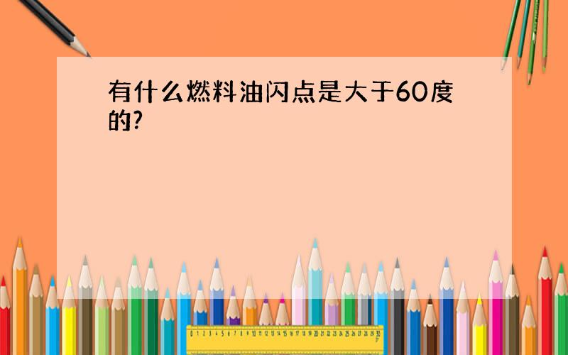 有什么燃料油闪点是大于60度的?