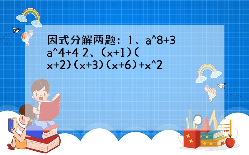 因式分解两题：1、a^8+3a^4+4 2、(x+1)(x+2)(x+3)(x+6)+x^2