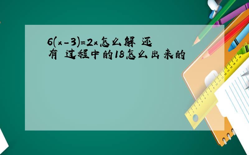 6(x-3)=2x怎么解 还有 过程中的18怎么出来的