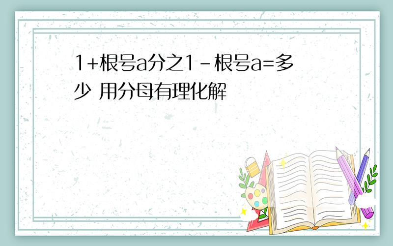 1+根号a分之1-根号a=多少 用分母有理化解