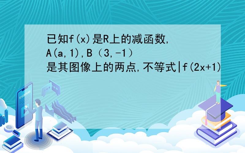 已知f(x)是R上的减函数,A(a,1),B（3,-1）是其图像上的两点,不等式|f(2x+1)